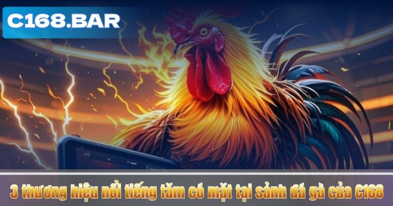 3 thương hiệu nổi tiếng tăm có mặt tại sảnh đá gà của C168