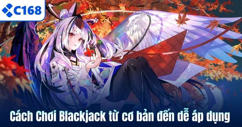 Cách Chơi Blackjack từ cơ bản đến dễ áp dụng