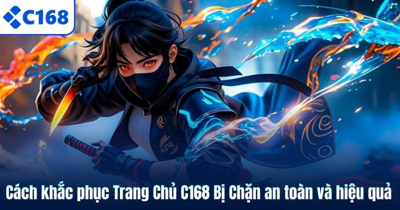 Cách khắc phục Trang Chủ C168 Bị Chặn an toàn và hiệu quả
