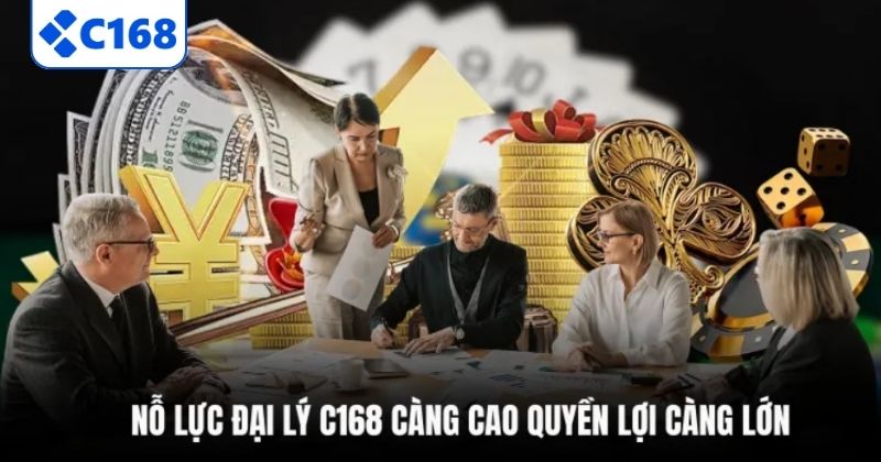 Nỗ lực đại lý C168 càng cao quyền lợi càng lớn